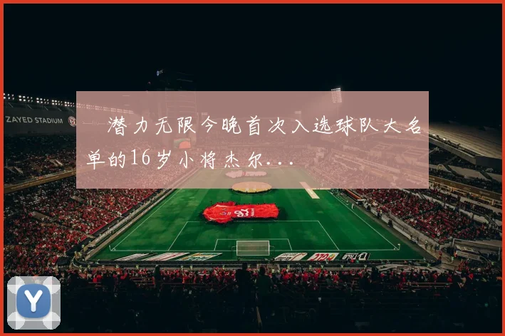 ✨潜力无限今晚首次入选球队大名单的16岁小将杰尔...