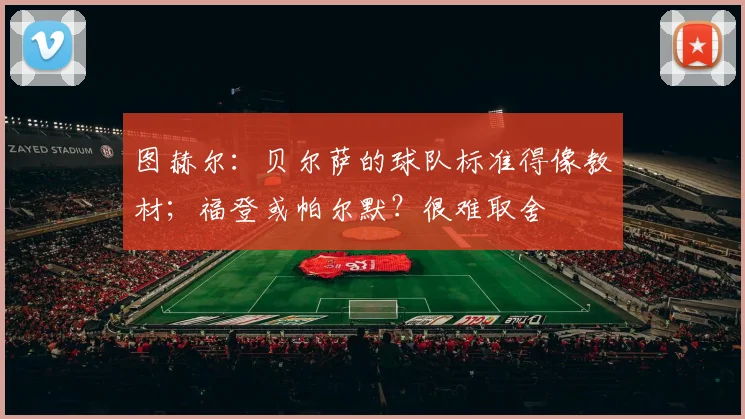 图赫尔：贝尔萨的球队标准得像教材；福登或帕尔默？很难取舍