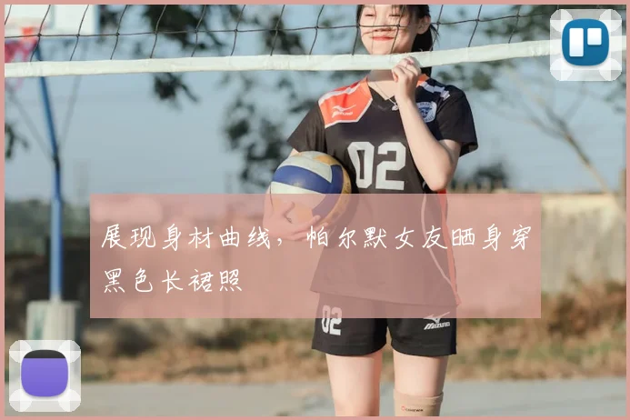 展现身材曲线，帕尔默女友晒身穿黑色长裙照