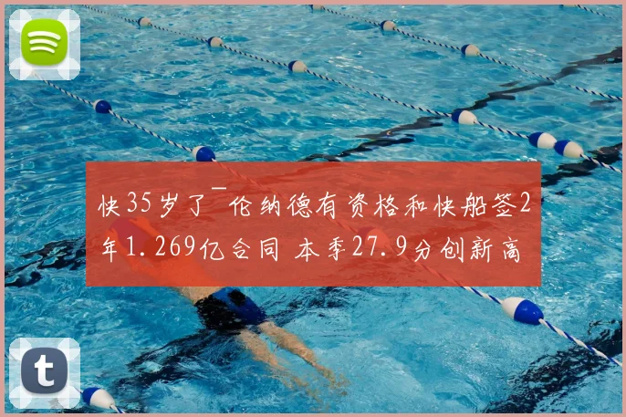 快35岁了~伦纳德有资格和快船签2年1.269亿合同 本季27.9分创新高