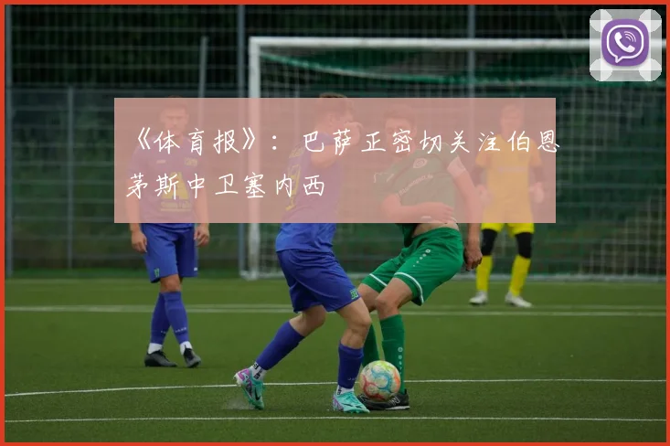 《体育报》：巴萨正密切关注伯恩茅斯中卫塞内西