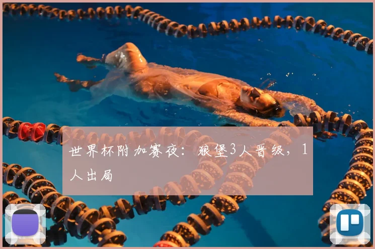 世界杯附加赛夜：狼堡3人晋级，1人出局