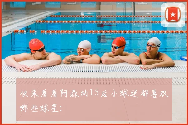 快来看看阿森纳15后小球迷都喜欢哪些球星：