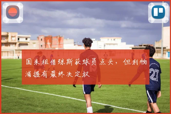 国米租借琼斯获球员点头，但利物浦握有最终决定权